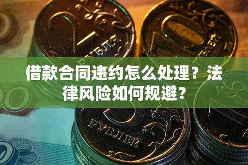 北京借款合同违约怎么处理？法律风险如何规避？