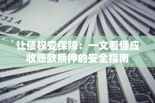 北京让债权变保障：一文看懂应收账款质押的安全指南