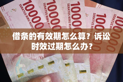北京借条的有效期怎么算？诉讼时效过期怎么办？