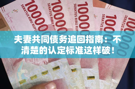 北京夫妻共同债务追回指南：不清楚的认定标准这样破！