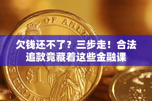 北京欠钱还不了？三步走！合法追款竟藏着这些金融课