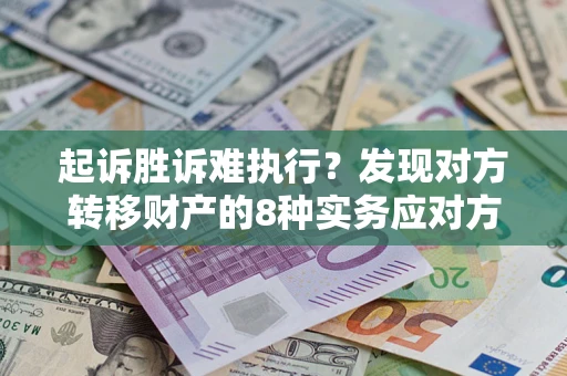 北京起诉胜诉难执行？发现对方转移财产的8种实务应对方案