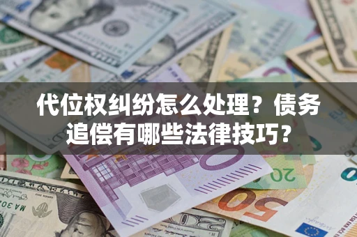 北京代位权纠纷怎么处理？债务追偿有哪些法律技巧？