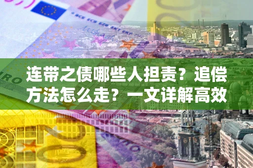 北京连带之债哪些人担责？追偿方法怎么走？一文详解高效维权流程