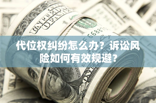 北京代位权纠纷怎么办？诉讼风险如何有效规避？