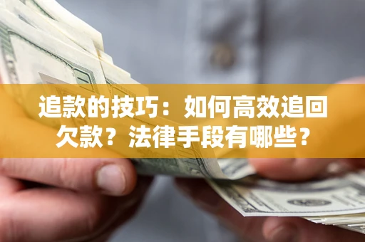 北京追款的技巧：如何高效追回欠款？法律手段有哪些？