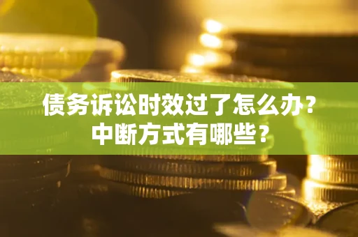 北京债务诉讼时效过了怎么办？中断方式有哪些？