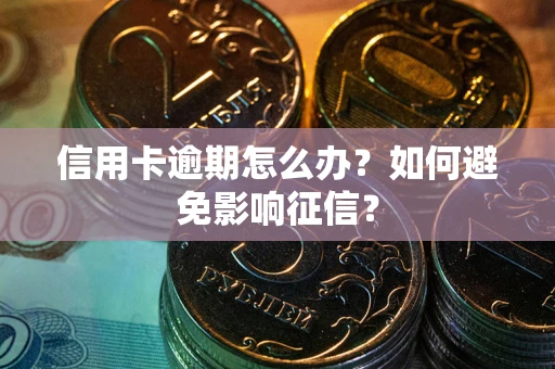 北京信用卡逾期怎么办？如何避免影响征信？