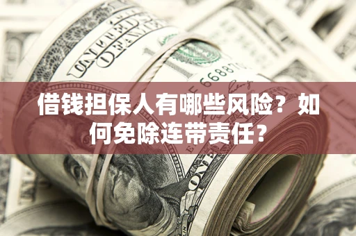 北京借钱担保人有哪些风险？如何免除连带责任？