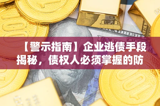 北京【警示指南】企业逃债手段揭秘，债权人必须掌握的防坑宝典