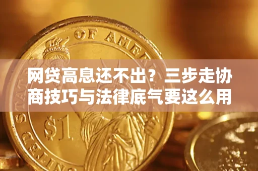 北京网贷高息还不出？三步走协商技巧与法律底气要这么用