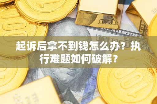 北京起诉后拿不到钱怎么办?执行难题如何破解? 北京起诉后拿不到钱怎么办?执行难题如何破解?