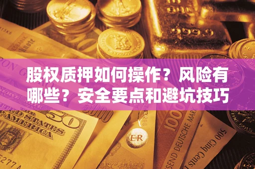 北京股权质押如何操作？风险有哪些？安全要点和避坑技巧？