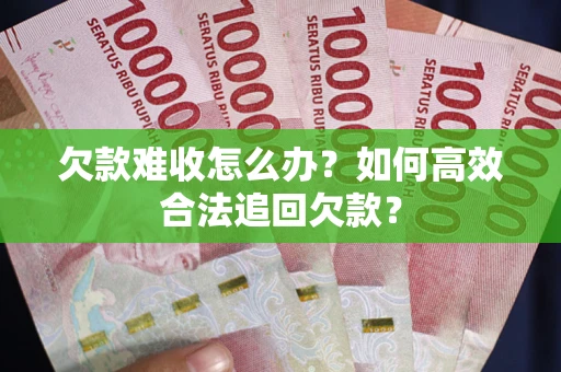 北京欠款难收怎么办？如何高效合法追回欠款？