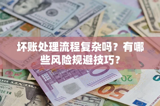 北京坏账处理流程复杂吗？有哪些风险规避技巧？