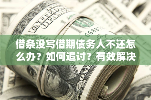 北京借条没写借期债务人不还怎么办？如何追讨？有效解决方案！
