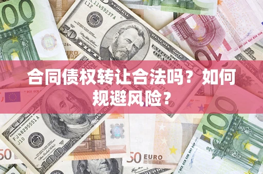 北京合同债权转让合法吗?如何规避风险? 北京合同债权转让合法吗?如何规避风险?