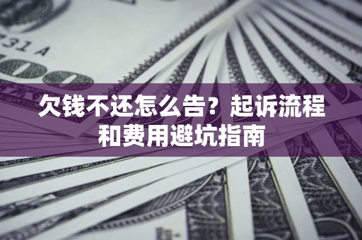 北京欠钱不还怎么告?起诉流程和费用避坑指南 北京欠钱不还怎么告?起诉流程和费用避坑指南