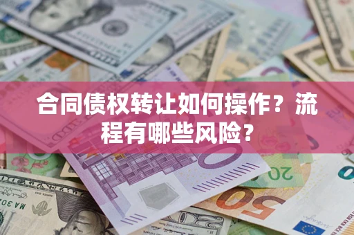 北京合同债权转让如何操作？流程有哪些风险？
