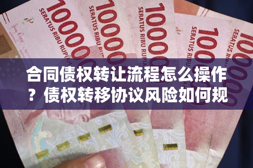 北京合同债权转让流程怎么操作？债权转移协议风险如何规避？