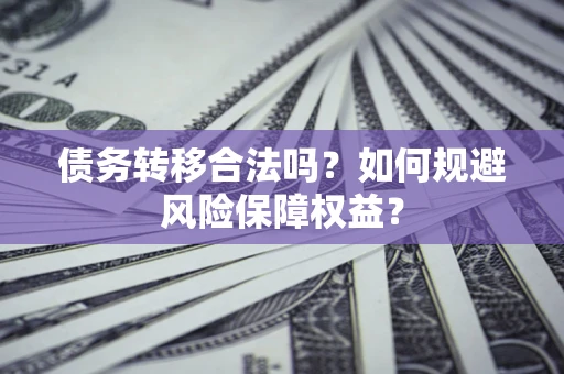 北京债务转移合法吗？如何规避风险保障权益？