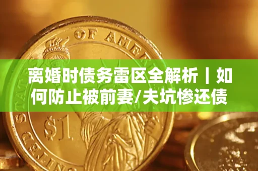 北京离婚时债务雷区全解析｜如何防止被前妻/夫坑惨还债？