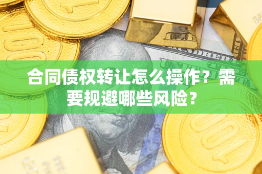 北京合同债权转让怎么操作？需要规避哪些风险？