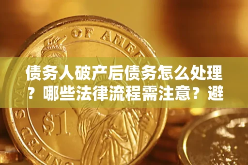 北京债务人破产后债务怎么处理？哪些法律流程需注意？避免踩坑指南