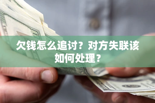 北京欠钱怎么追讨？对方失联该如何处理？