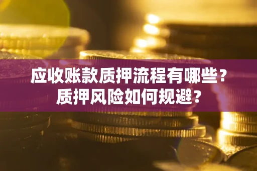 北京应收账款质押流程有哪些？质押风险如何规避？