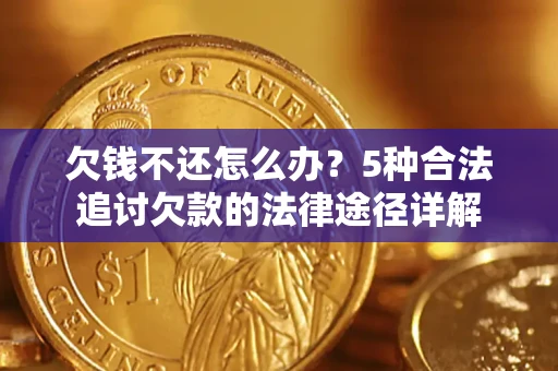 北京欠钱不还怎么办？5种合法追讨欠款的法律途径详解