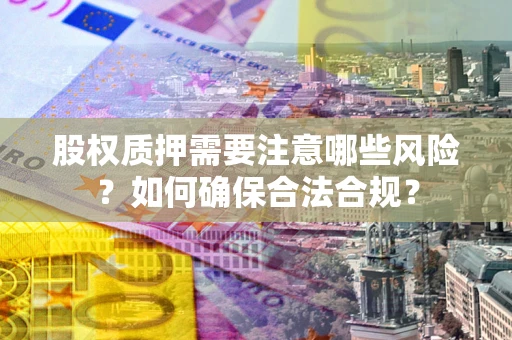 北京股权质押需要注意哪些风险？如何确保合法合规？