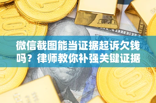 北京微信截图能当证据起诉欠钱吗？律师教你补强关键证据