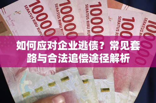 北京如何应对企业逃债？常见套路与合法追偿途径解析