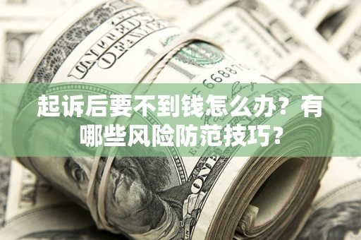 北京起诉后要不到钱怎么办?有哪些风险防范技巧? 北京起诉后要不到钱怎么办?有哪些风险防范技巧?