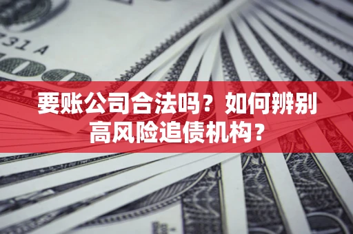 北京要账公司合法吗？如何辨别高风险追债机构？