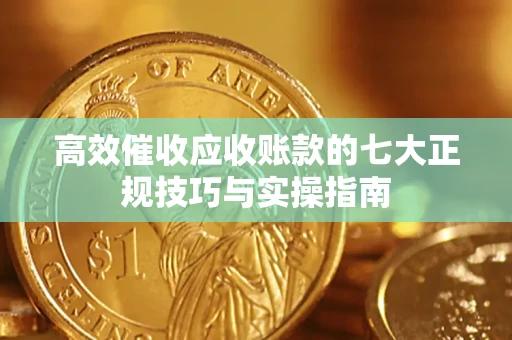 北京高效催收应收账款的七大正规技巧与实操指南