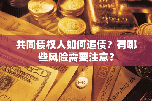 北京共同债权人如何追债？有哪些风险需要注意？