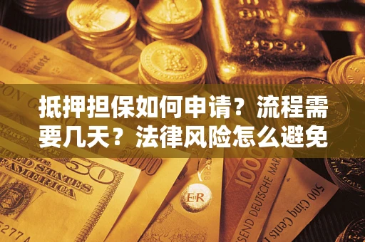 北京抵押担保如何申请？流程需要几天？法律风险怎么避免？避坑指南