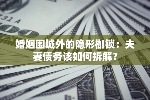 北京婚姻围城外的隐形枷锁：夫妻债务该如何拆解？