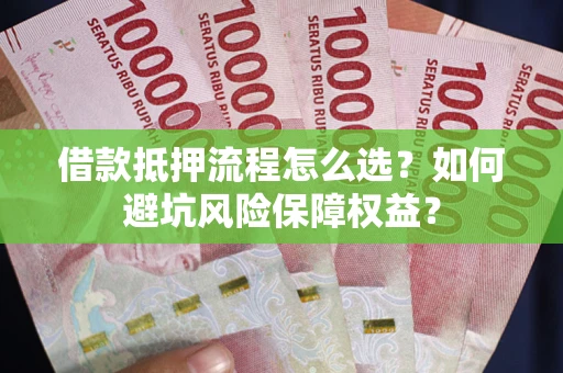 北京借款抵押流程怎么选？如何避坑风险保障权益？