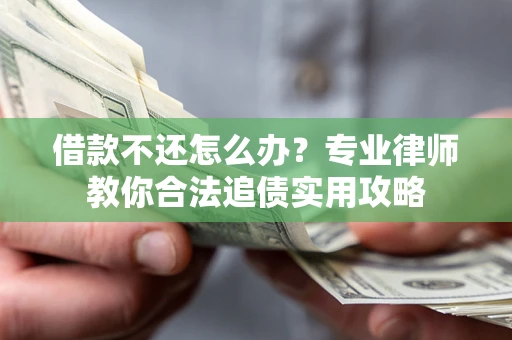 北京借款不还怎么办？专业律师教你合法追债实用攻略