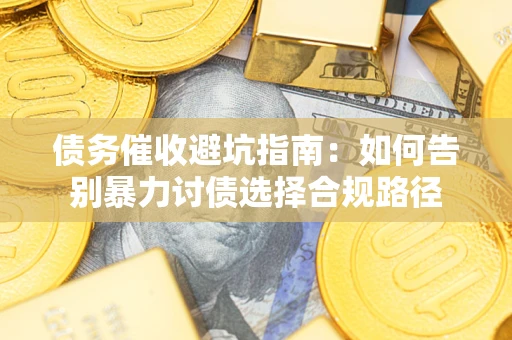 北京债务催收避坑指南：如何告别暴力讨债选择合规路径