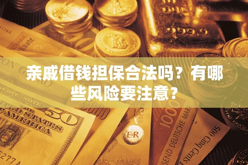 北京亲戚借钱担保合法吗？有哪些风险要注意？