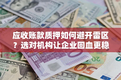 北京应收账款质押如何避开雷区？选对机构让企业回血更稳