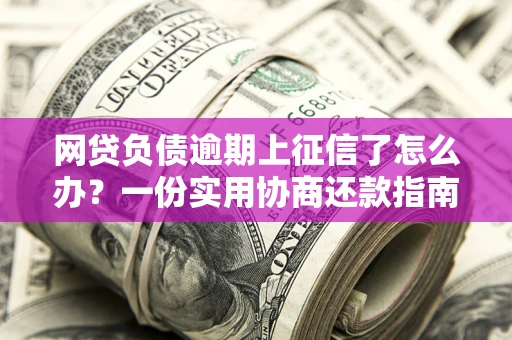 北京网贷负债逾期上征信了怎么办？一份实用协商还款指南请收好