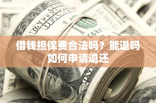 北京借钱担保费合法吗？能退吗如何申请退还