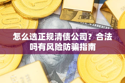 北京怎么选正规清债公司？合法吗有风险防骗指南