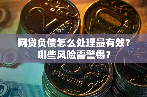 北京网贷负债怎么处理最有效？哪些风险需警惕？