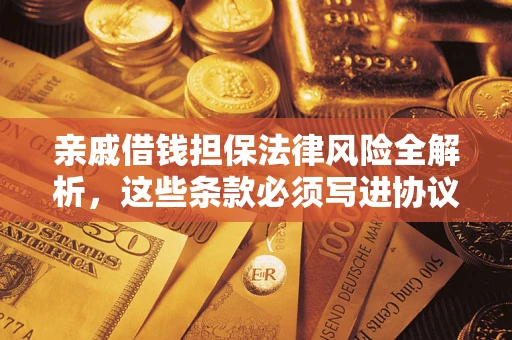 北京亲戚借钱担保法律风险全解析，这些条款必须写进协议